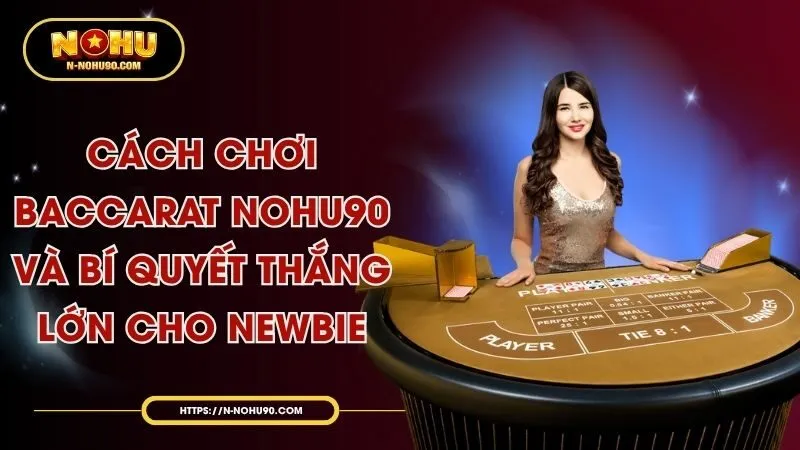 Cách Chơi Baccarat Nohu90 Và Bí Quyết Thắng Lớn Cho Newbie