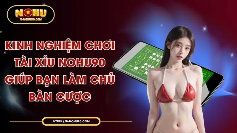 Kinh Nghiệm Chơi Tài Xỉu Nohu90 Giúp Bạn Làm Chủ Bàn Cược
