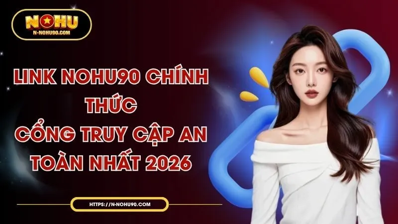 link-nohu90-chinh-thuc-cong-truy-cap-an-toan-nhat-2026.webp