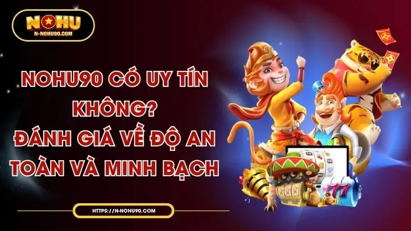 nohu90-co-uy-tin-khong-danh-gia-ve-do-an-toan-va-minh-bach.webp